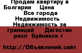 Продам квартиру в Болгарии. › Цена ­ 79 600 - Все города Недвижимость » Недвижимость за границей   . Дагестан респ.,Буйнакск г.